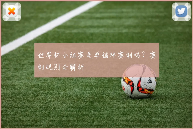 世界杯小组赛是单循环赛制吗?赛制规则全解析