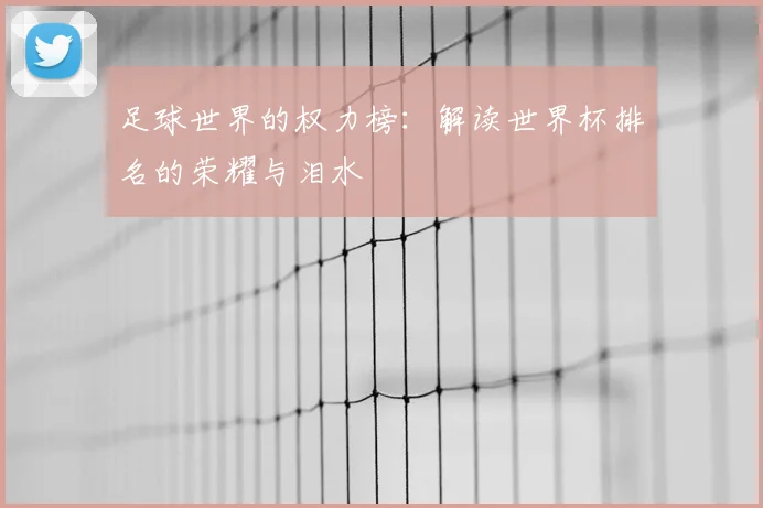 足球世界的权力榜:解读世界杯排名的荣耀与泪水