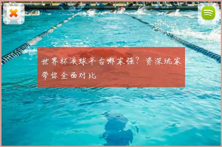 世界杯滚球平台哪家强?资深玩家带你全面对比