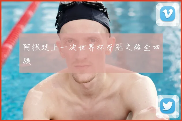 阿根廷上一次世界杯夺冠之路全回顾