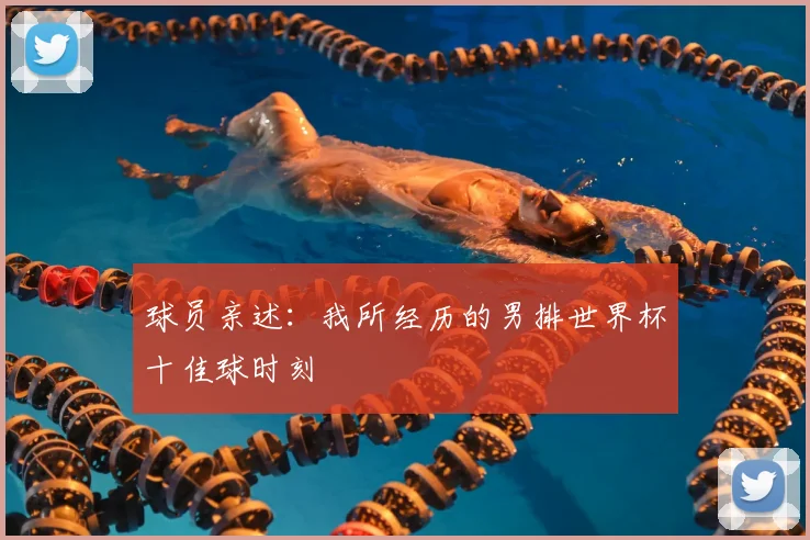 球员亲述:我所经历的男排世界杯十佳球时刻