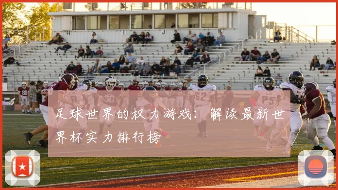 足球世界的权力游戏:解读最新世界杯实力排行榜