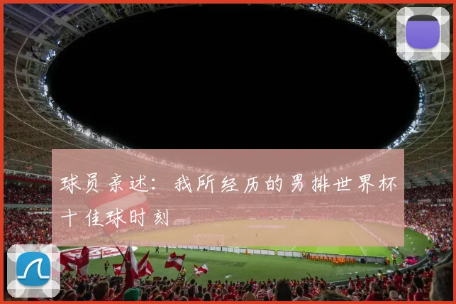 球员亲述:我所经历的男排世界杯十佳球时刻