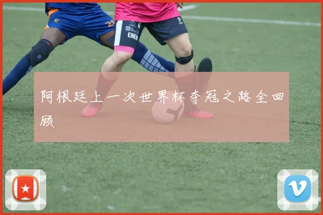 阿根廷上一次世界杯夺冠之路全回顾