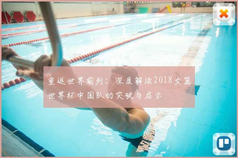 重返世界前列:深度解读2018女篮世界杯中国队的突破与启示