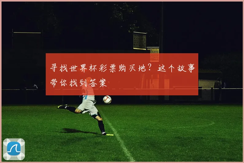 寻找世界杯彩票购买地?这个故事带你找到答案