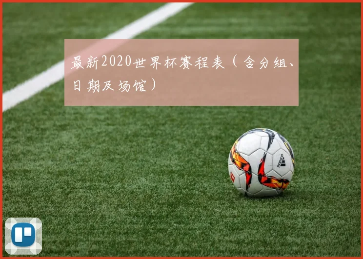 最新2020世界杯赛程表(含分组、日期及场馆)