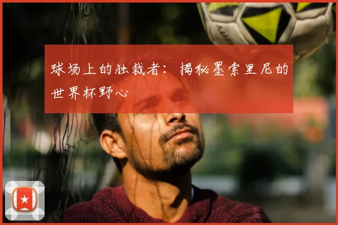球场上的独裁者:揭秘墨索里尼的世界杯野心