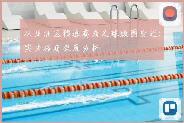 从亚洲区预选赛看足球版图变迁：实力格局深度分析