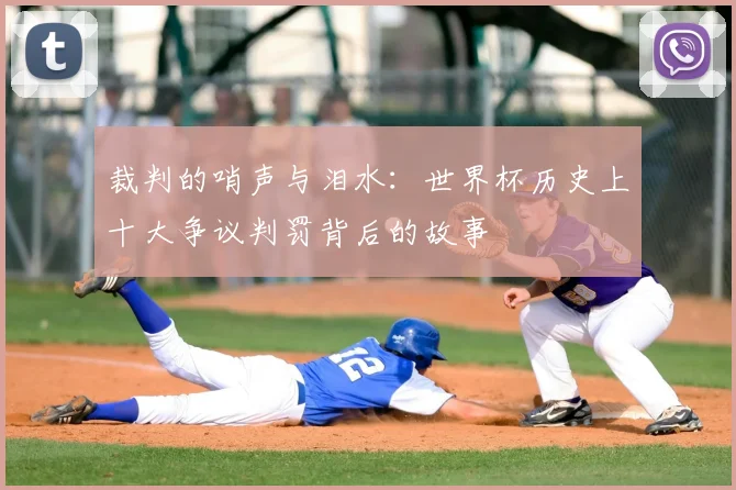裁判的哨声与泪水:世界杯历史上十大争议判罚背后的故事
