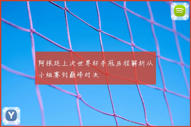 阿根廷上次世界杯夺冠历程解析从小组赛到巅峰对决