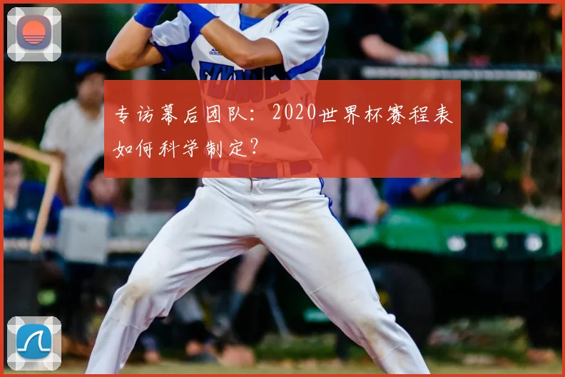 专访幕后团队:2020世界杯赛程表如何科学制定?