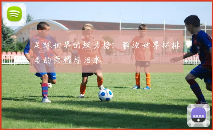 足球世界的权力榜:解读世界杯排名的荣耀与泪水