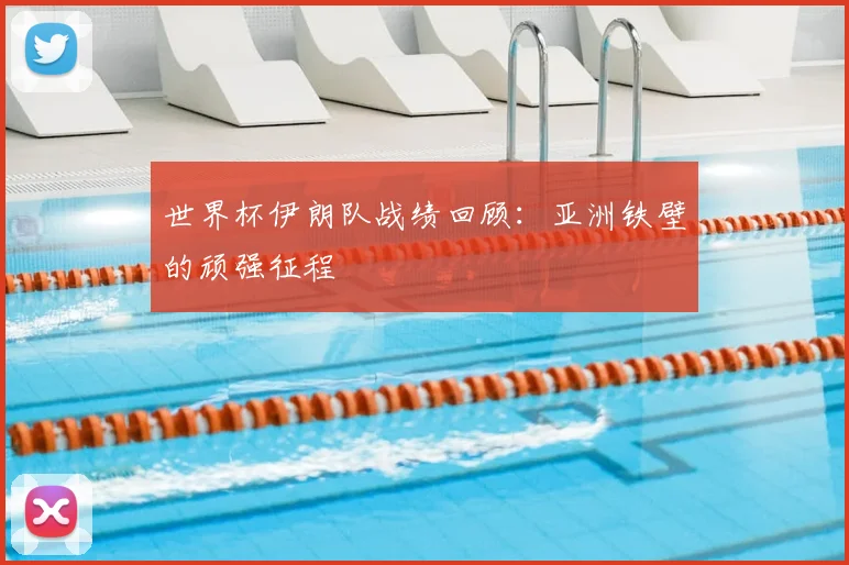 世界杯伊朗队战绩回顾:亚洲铁壁的顽强征程