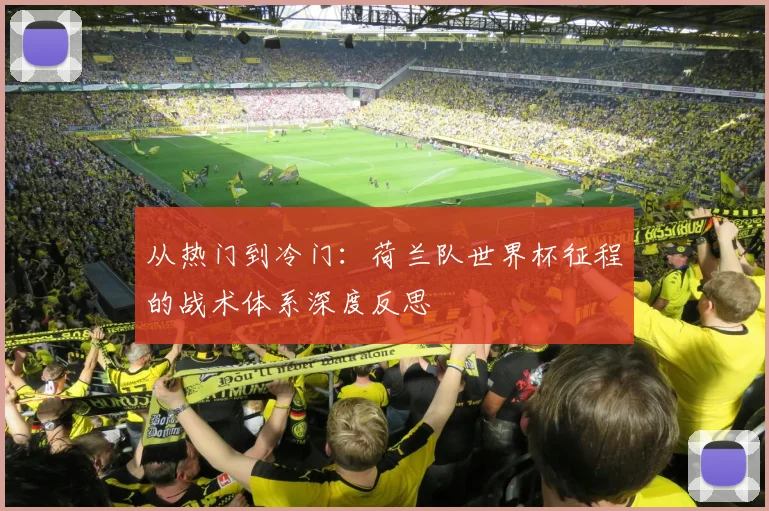从热门到冷门:荷兰队世界杯征程的战术体系深度反思