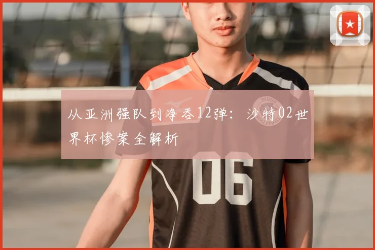 从亚洲强队到净吞12弹:沙特02世界杯惨案全解析