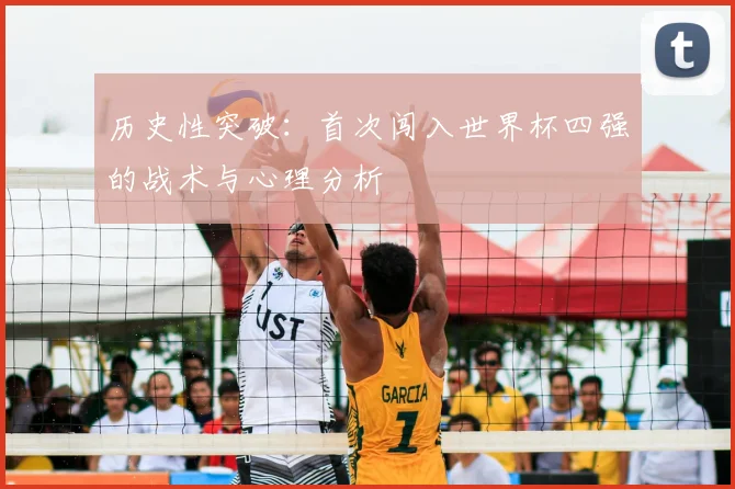 历史性突破:首次闯入世界杯四强的战术与心理分析