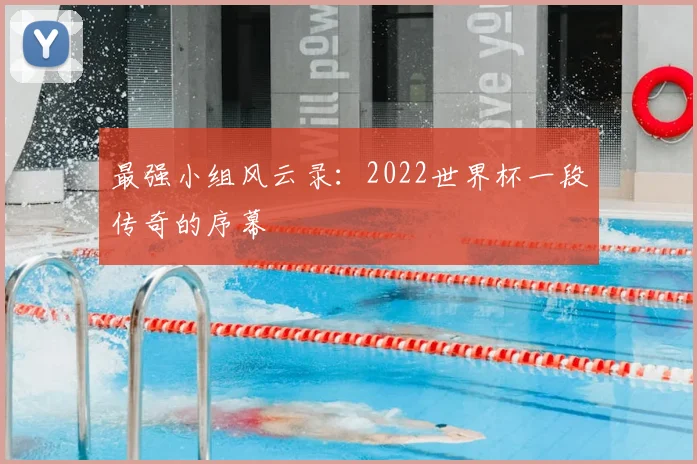 最强小组风云录:2022世界杯一段传奇的序幕