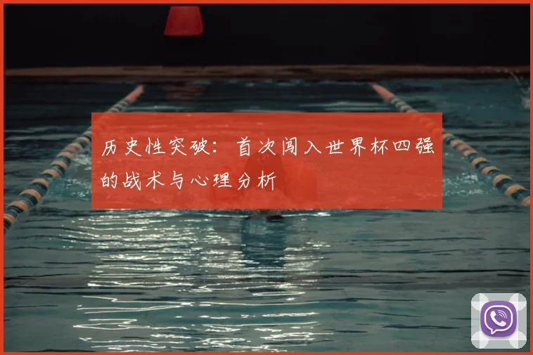 历史性突破:首次闯入世界杯四强的战术与心理分析