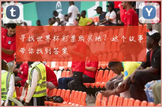 寻找世界杯彩票购买地?这个故事带你找到答案