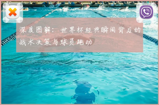 深度图解：世界杯经典瞬间背后的战术决策与球员跑动