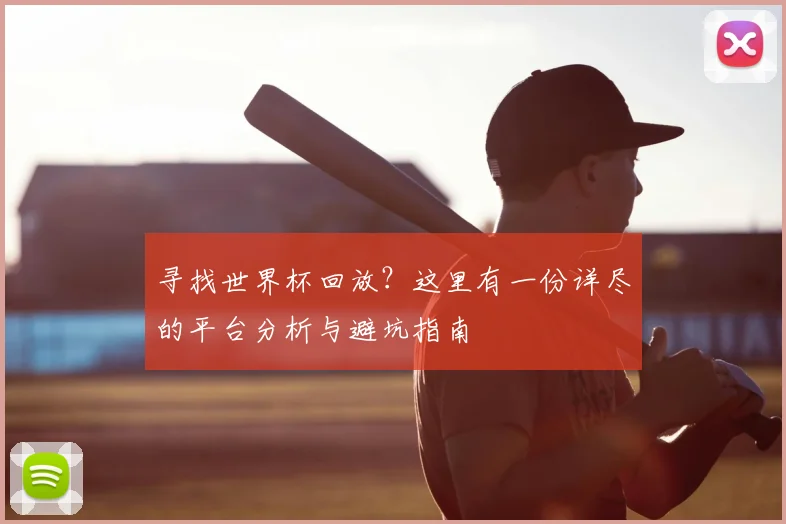 寻找世界杯回放?这里有一份详尽的平台分析与避坑指南