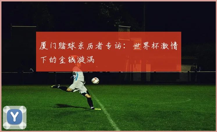厦门赌球亲历者专访:世界杯激情下的金钱漩涡