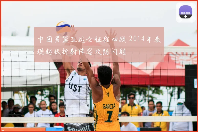 中国男篮亚运会征程回顾 2014年表现起伏折射阵容攻防问题