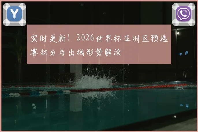 实时更新！2026世界杯亚洲区预选赛积分与出线形势解读