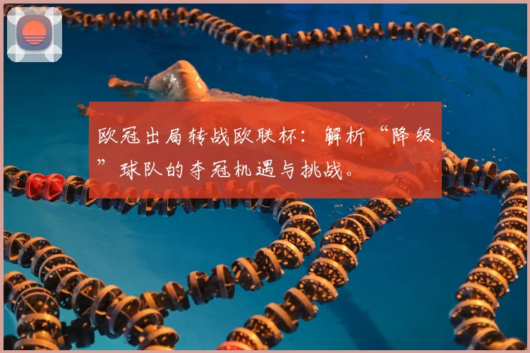 欧冠出局转战欧联杯：解析“降级”球队的夺冠机遇与挑战。