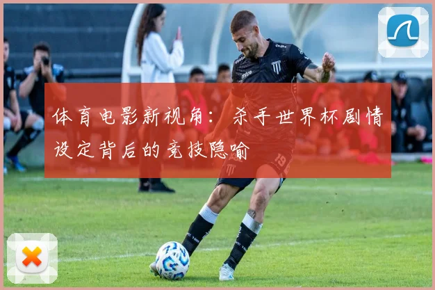 体育电影新视角：杀手世界杯剧情设定背后的竞技隐喻