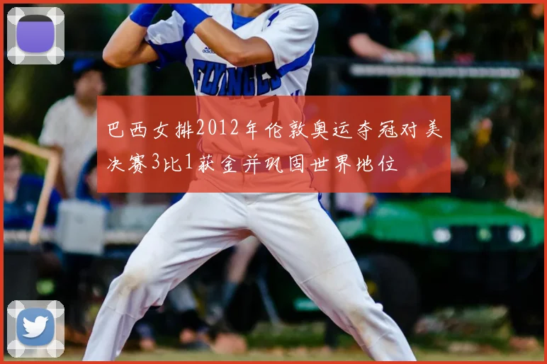 巴西女排2012年伦敦奥运夺冠对美决赛3比1获金并巩固世界地位