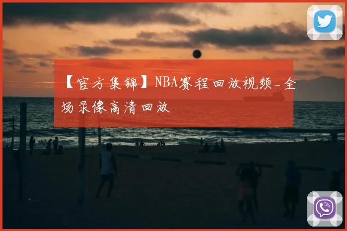 【官方集锦】NBA赛程回放视频_全场录像高清回放