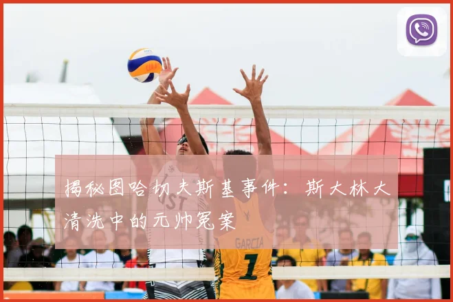 揭秘图哈切夫斯基事件：斯大林大清洗中的元帅冤案