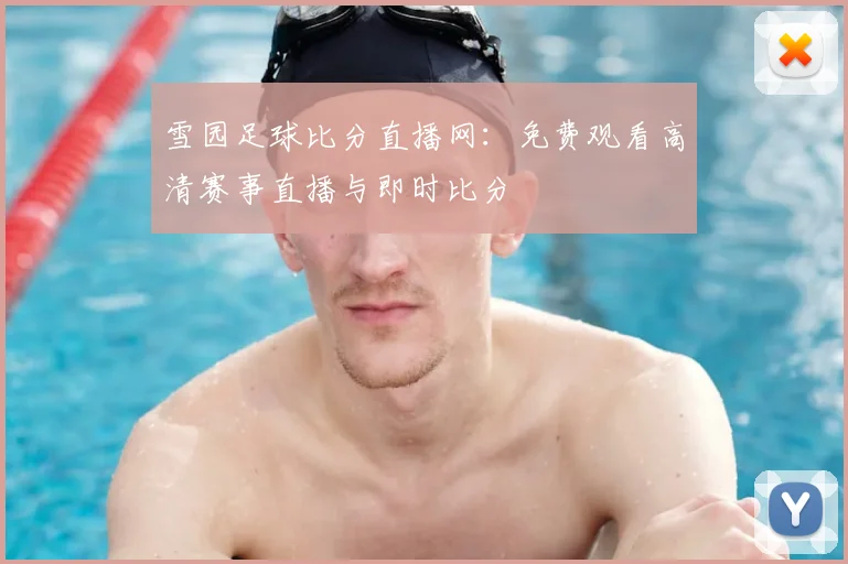 雪园足球比分直播网：免费观看高清赛事直播与即时比分