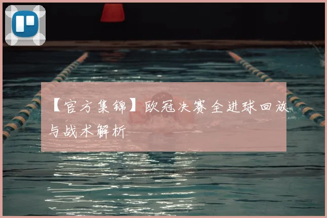 【官方集锦】欧冠决赛全进球回放与战术解析